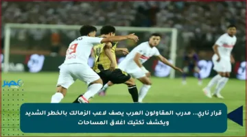 قرار ناري.. مدرب المقاولون العرب يصف لاعب الزمالك بالخطر الشديد ويكشف تكتيك إغلاق المساحات